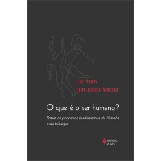 QUE É O SER HUMANO? - SOBRE OS PRINCÍPIOS FUNDAMENTAIS DA FILOSOFIA E DA BIOLOGIA