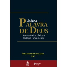 SOBRE A PALAVRA DE DEUS - HERMENÊUTICA BÍBLICA E TEOLOGIA FUNDAMENTAL