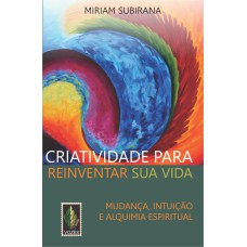 CRIATIVIDADE PARA REINVENTAR SUA VIDA - MUDANÇA, INTUIÇÃO E ALQUIMIA ESPIRITUAL