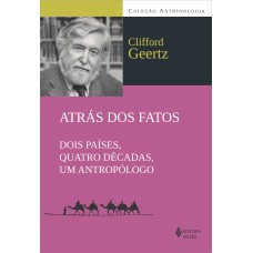 ATRÁS DOS FATOS - DOIS PAÍSES, QUATRO DÉCADAS, UM ANTROPÓLOGO