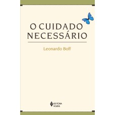 CUIDADO NECESSÁRIO: NA VIDA, NA SAÚDE, NA EDUCAÇÃO, NA ECOLOGIA, NA ÉTICA E NA ESPIRITUALIDADE