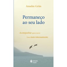 PERMANEÇO AO SEU LADO - ACOMPANHAR QUEM MORRE, VIVER MAIS INTENSAMENTE