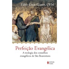 PERFEIÇÃO EVANGÉLICA - A TEOLOGIA DOS CONSELHOS EVANGÉLICOS DE SÃO BOAVENTURA