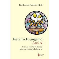 REZAR O EVANGELHO - ANO A - LEITURA ORANTE DA BÍBLIA PARA OS DOMINGOS LITÚRGICOS