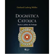 DOGMÁTICA CATÓLICA: TEORIA E PRÁTICA DA TEOLOGIA