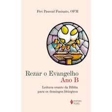 REZAR O EVANGELHO - ANO B - LEITURA ORANTE DA BÍBLIA PARA OS DOMINGOS LITÚRGICOS