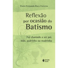 REFLEXÃO POR OCASIÃO DO BATISMO - FUI CHAMADO A SER PAI, MÃE, PADRINHO OU MADRINHA