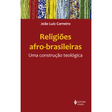 RELIGIÕES AFRO-BRASILEIRAS: UMA CONSTRUÇÃO TEOLÓGICA