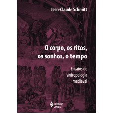 CORPO, OS RITOS, OS SONHOS, O TEMPO: ENSAIOS DE ANTROPOLOGIA MEDIEVAL