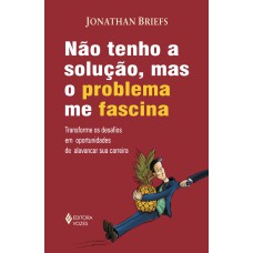 NÃO TENHO SOLUÇÃO, MAS O PROBLEMA ME FASCINA - TRANSFORME OS DESAFIOS EM OPORTUNIDADES DE ALAVANCAR SUA CARREIRA