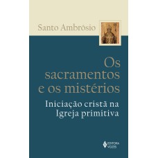 SACRAMENTOS E OS MISTÉRIOS - INICIAÇÃO CRISTÃ NA IGREJA PRIMITIVA