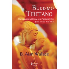 BUDISMO TIBETANO: ABORDAGEM PRÁTICA DE SEUS FUNDAMENTOS PARA A VIDA MODERNA