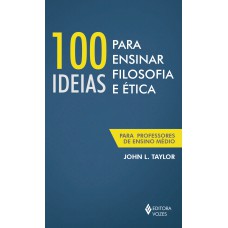 100 IDEIAS PARA ENSINAR FILOSOFIA E ÉTICA: PARA PROFESSORES DE ENSINO MÉDIO