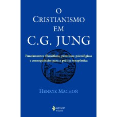 CRISTIANISMO EM C. G. JUNG: FUNDAMENTOS FILOSÓFICOS, PREMISSAS PSICOLÓGICAS E CONSEQUÊNCIAS PARA A PRÁTICA TERAPÊUTICA