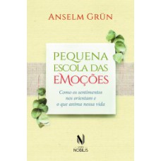 Pequena escola das emoções: como os sentimentos nos orientam e o que anima nossa vida