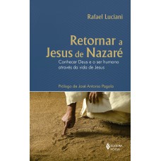 RETORNAR A JESUS DE NAZARÉ: CONHECER DEUS E O SER HUMANO ATRAVÉS DA VIDA DE JESUS