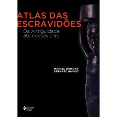 ATLAS DAS ESCRAVIDÕES: DA ANTIGUIDADE ATÉ NOSSOS DIAS