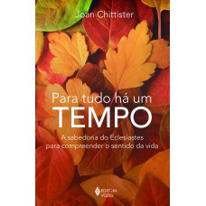 PARA TUDO HÁ UM TEMPO: A SABEDORIA DO ECLESIASTES PARA COMPREENDER O SENTIDO DA VIDA