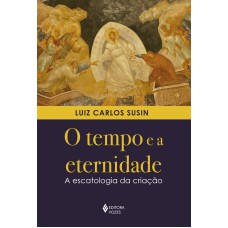 O TEMPO E A ETERNIDADE: A ESCATOLOGIA DA CRIAÇÃO