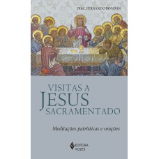 VISITAS A JESUS SACRAMENTADO: MEDITAÇÕES PATRÍSTICAS E ORAÇÕES