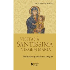 VISITAS À SANTÍSSIMA VIRGEM MARIA: MEDITAÇÕES PATRÍSTICAS E ORAÇÕES