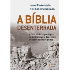 A BÍBLIA DESENTERRADA: A NOVA VISÃO ARQUEOLÓGICA DO ANTIGO ISRAEL E DAS ORIGENS DOS SEUS TEXTOS SAGRADOS