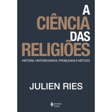 A CIÊNCIA DAS RELIGIÕES: HISTÓRIA, HISTORIOGRAFIA, PROBLEMAS E MÉTODO