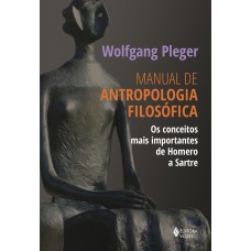 MANUAL DE ANTROPOLOGIA FILOSÓFICA: OS CONCEITOS MAIS IMPORTANTES DE HOMERO A SARTRE