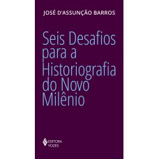 SEIS DESAFIOS PARA A HISTORIOGRAFIA DO NOVO MILÊNIO