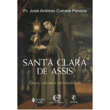 SANTA CLARA DE ASSIS: ÉPOCA, CARISMA E ESPIRITUALIDADE