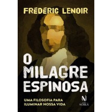 O milagre Espinosa: uma filosofia para iluminar nossa vida