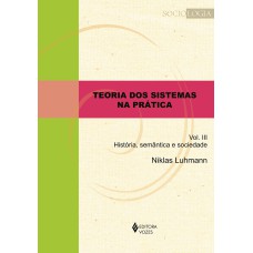 TEORIA DOS SISTEMAS NA PRÁTICA VOL. III: HISTÓRIA, SEMÂNTICA E SOCIEDADE