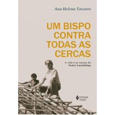 UM BISPO CONTRA TODAS AS CERCAS: A VIDA E AS CAUSAS DE PEDRO CASALDÁLIGA