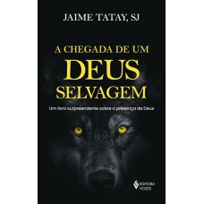 A CHEGADA DE UM DEUS SELVAGEM: UM LIVRO SURPREENDENTE SOBRE A PRESENÇA DE DEUS