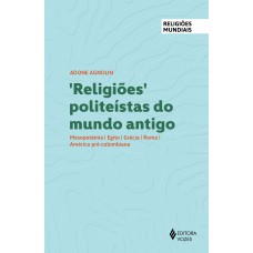 RELIGIÕES POLITEÍSTAS DO MUNDO ANTIGO: MESOPOTÂMIA, EGITO, GRÉCIA, ROMA, AMÉRICA PRÉ-COLOMBIANA