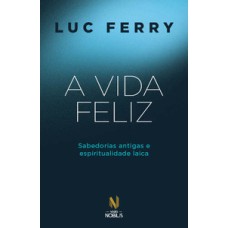 A vida feliz: sabedorias antigas e espiritualidade laica