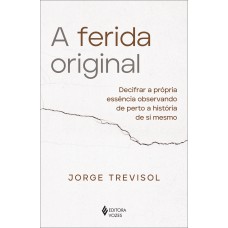 A FERIDA ORIGINAL: DECIFRAR A PRÓPRIA ESSÊNCIA OBSERVANDO DE PERTO A HISTÓRIA DE SI MESMO