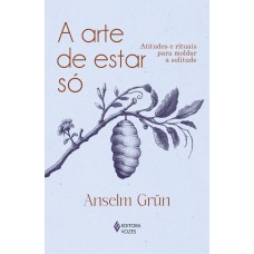 A ARTE DE ESTAR SÓ: ATITUDES E RITUAIS PARA MOLDAR A SOLITUDE