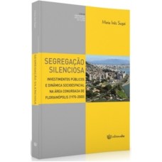 SEGREGAÇÃO SILENCIOSA - INVESTIMENTOS PÚBLICOS E DINÂMICA SOCIOESPACIAL NA ÁREA CONURBADA DE FLORIANÓPOLIS (1970-2000)