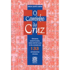 O CAMINHO DA CRUZ: ORIGENS, SIGNIFICADOS, USOS ESPIRITUAIS E RELIGIOSOS DE 133 DIFERENTES CRUZES