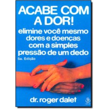 ACABE COM A DOR - ELIMINE VOCE MESMO DORES E DOENCAS COM A SIMPLES PRESSAO  - 5ª