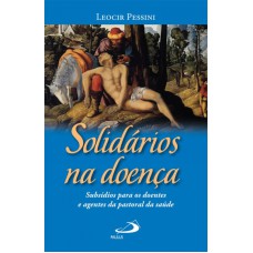 SOLIDÁRIOS NA DOENÇA - SUBSÍDIOS PARA OS DOENTES E AGENTES DE PASTORAL DA SAÚDE