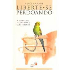 LIBERTE-SE PERDOANDO - A TERAPIA DO PERDÃO PARA A CURA INTERIOR