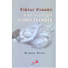 VIKTOR FRANKL - A ANTROPOLOGIA COMO TERAPIA