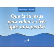 Que faria Jesus para voltar a viver após uma perda?