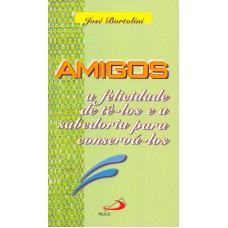 AMIGOS - A FELICIDADE DE TÊ-LOS E A SABEDORIA PARA CONSERVÁ-LOS