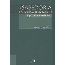 SABEDORIA NO ANTIGO TESTAMENTO, A - ESPIRITUALIDADE LIBERTADORA