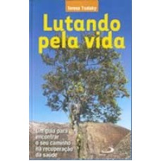 LUTANDO PELA VIDA - UM GUIA PARA ENCONTRAR O SEU CAMINHO NA RECUPERAÇÃO DA SAÚDE