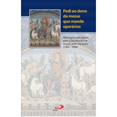 PEDI AO DONO DA MESSE QUE MANDE OPERÁRIOS - MENSAGENS DOS PAPAS PARA O DIA MUNDIAL DE ORAÇÃO PELAS