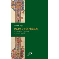 Paulo, o convertido: Apostolado e apostasia de Saulo fariseu